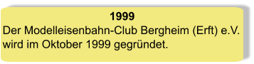 1999 Der Modelleisenbahn-Club Bergheim (Erft) e.V.wird im Oktober 1999 gegründet.